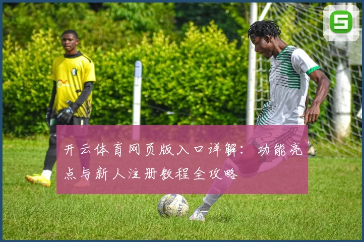 开云体育网页版入口详解：功能亮点与新人注册教程全攻略