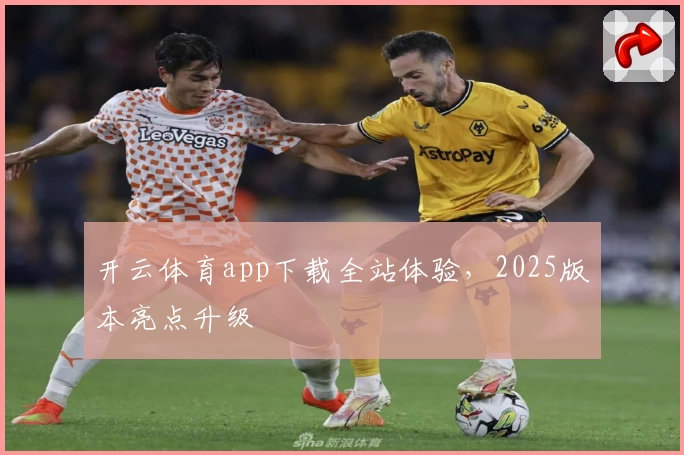 开云体育app下载全站体验,2025版本亮点升级