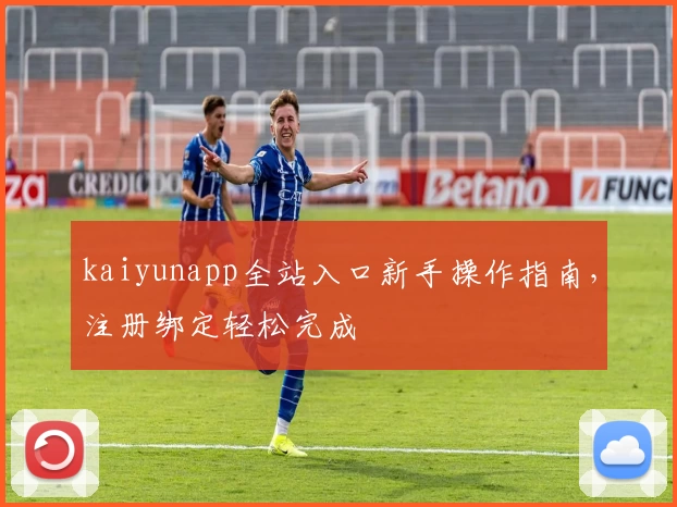 kaiyunapp全站入口新手操作指南，注册绑定轻松完成