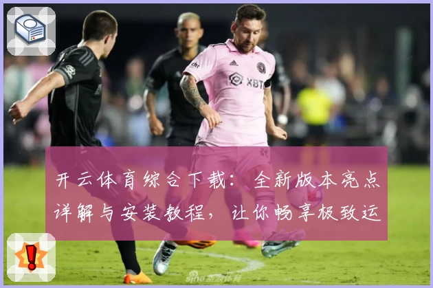 开云体育综合下载:全新版本亮点详解与安装教程,让你畅享极致运动服务体验