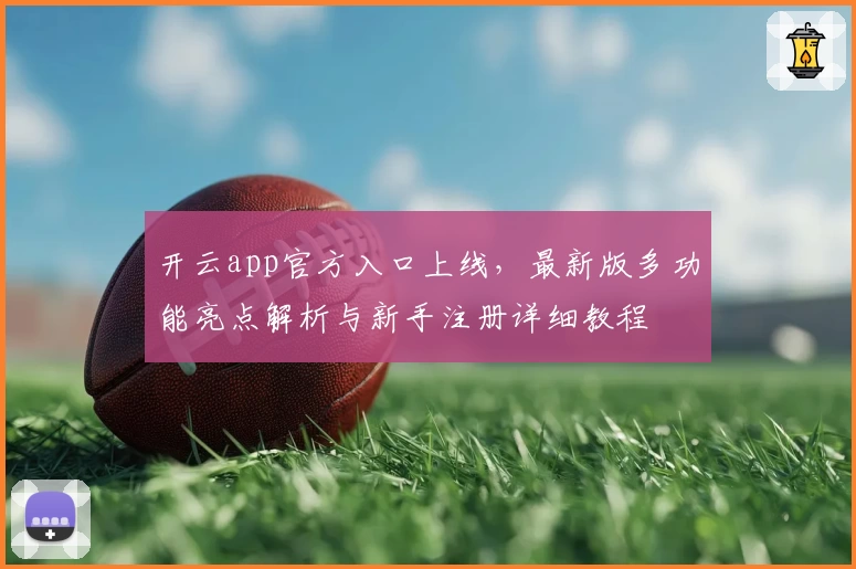 开云app官方入口上线，最新版多功能亮点解析与新手注册详细教程