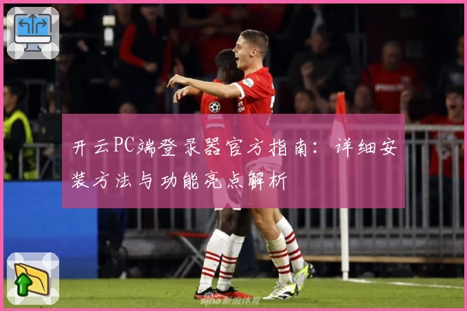 开云PC端登录器官方指南：详细安装方法与功能亮点解析