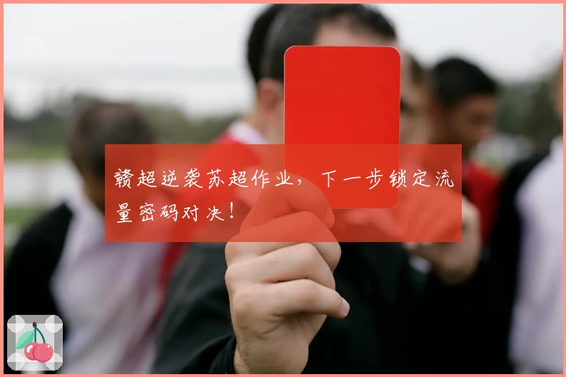 赣超逆袭苏超作业，下一步锁定流量密码对决！