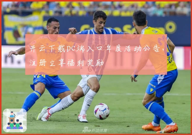 开云下载pc端入口年度活动公告，注册立享福利奖励