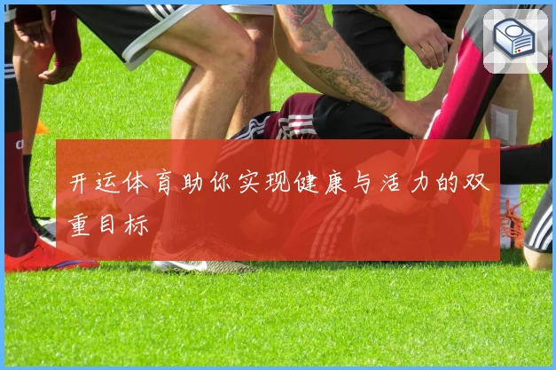 开运体育助你实现健康与活力的双重目标
