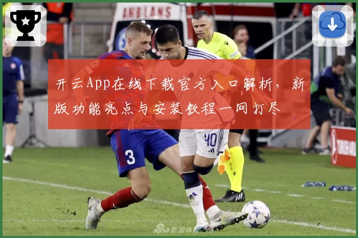 开云App在线下载官方入口解析，新版功能亮点与安装教程一网打尽