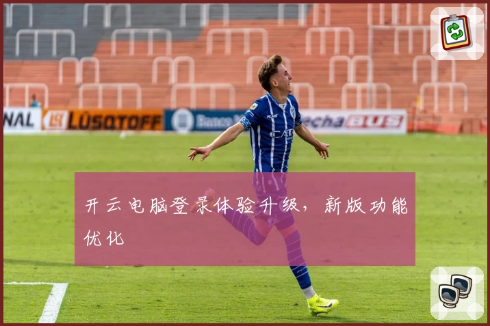 开云电脑登录体验升级，新版功能优化